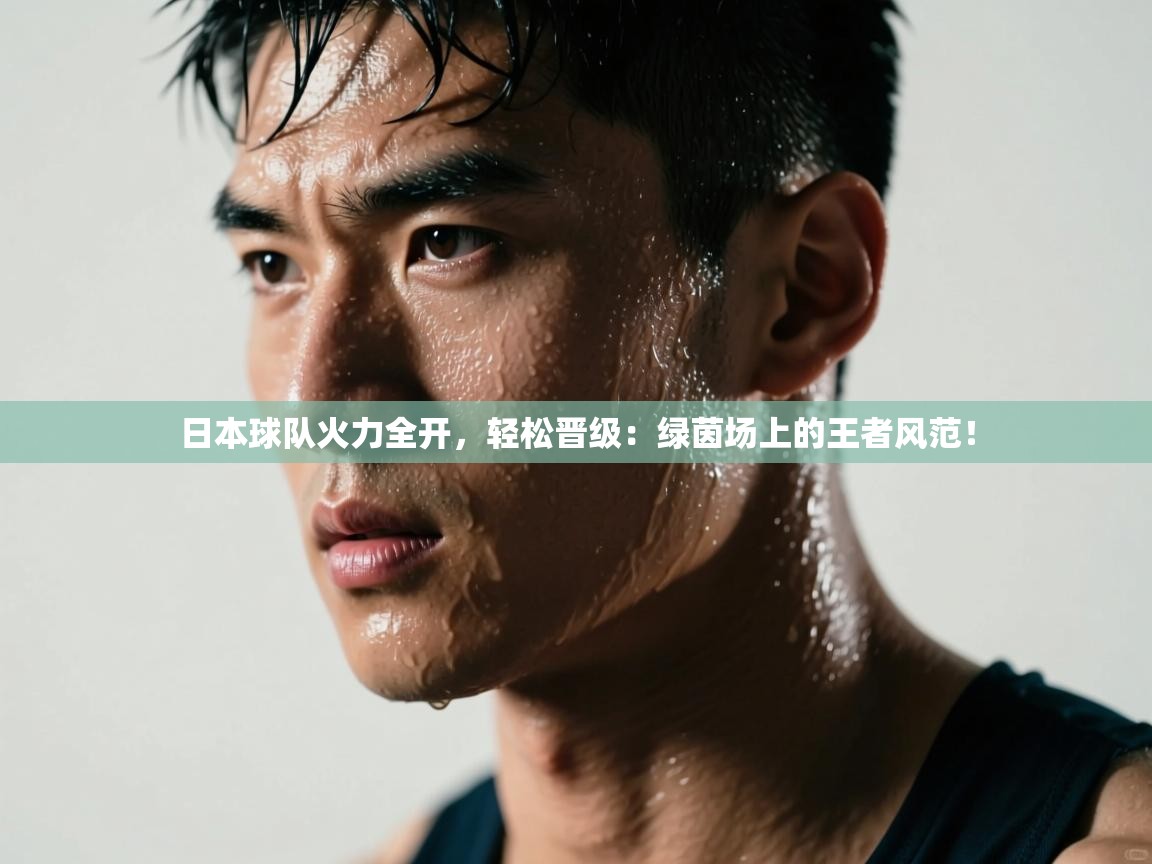 日本球队火力全开，轻松晋级：绿茵场上的王者风范！  第2张