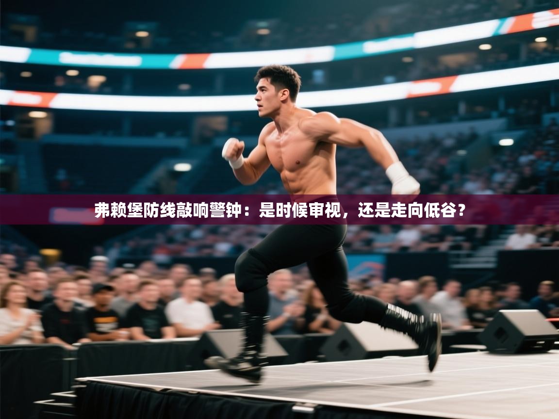 弗赖堡防线敲响警钟：是时候审视，还是走向低谷？  第2张