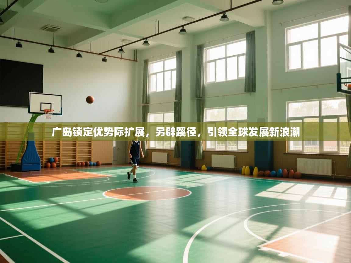 广岛锁定优势际扩展,另辟蹊径,引领全球发展新浪潮 第2张