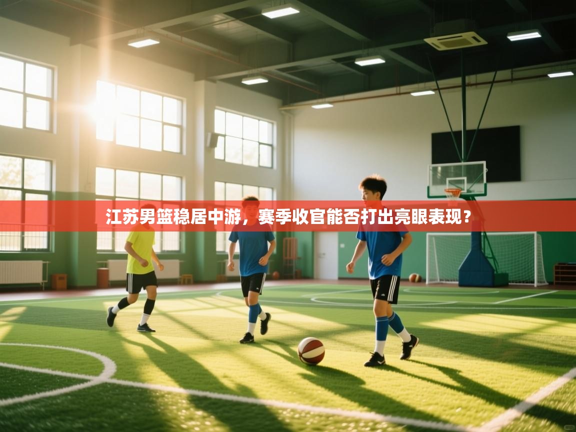 江苏男篮稳居中游,赛季收官能否打出亮眼表现? 第2张